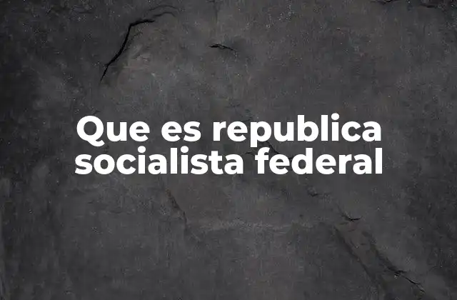 Que es Republica Socialista Federal