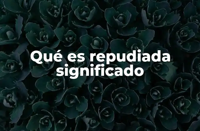 Qué es Repudiada Significado