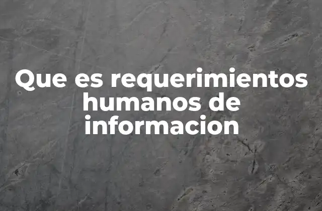 Que es Requerimientos Humanos de Informacion 2 La importancia de entender las necesidades de los usuarios