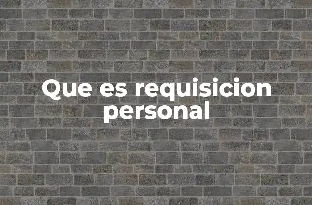 Que es Requisicion Personal