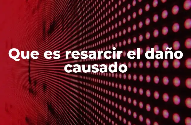 Que es Resarcir el Daño Causado