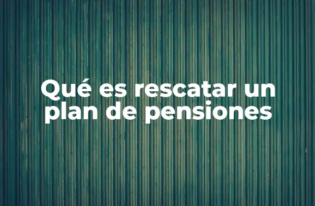 Qué es Rescatar un Plan de Pensiones