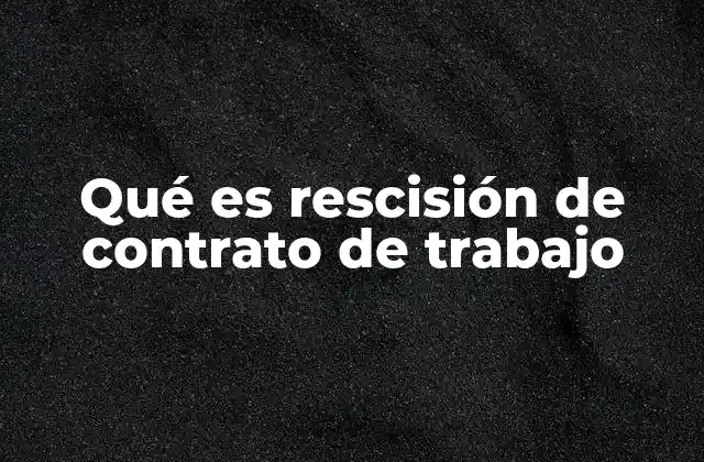 Qué es Rescisión de Contrato de Trabajo