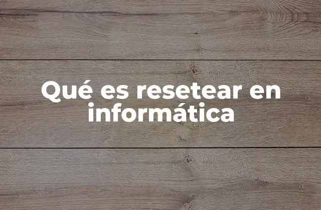 Qué es Resetear en Informática 2 La importancia de resetear en la solución de problemas informáticos