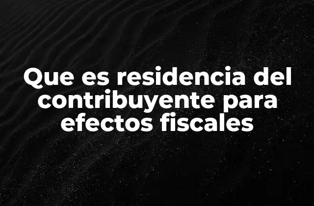 Que es Residencia Del Contribuyente para Efectos Fiscales