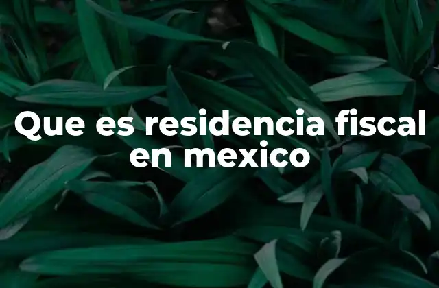 Que es Residencia Fiscal en Mexico