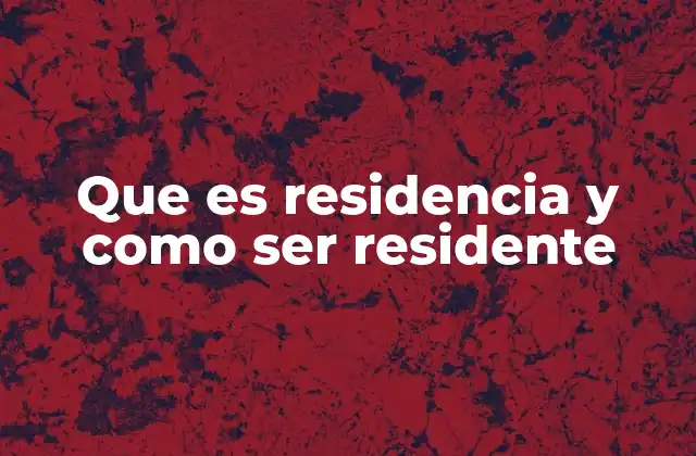 Que es Residencia y como Ser Residente