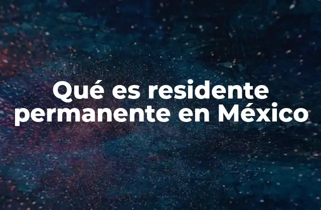 Qué es Residente Permanente en México