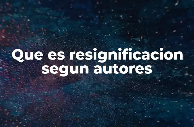 Que es Resignificacion Segun Autores