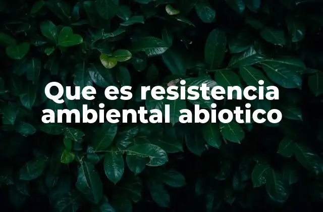 Que es Resistencia Ambiental Abiotico