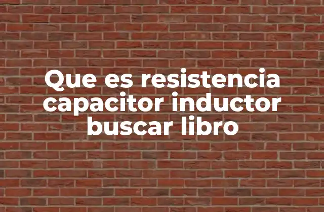 Que es Resistencia Capacitor Inductor Buscar Libro