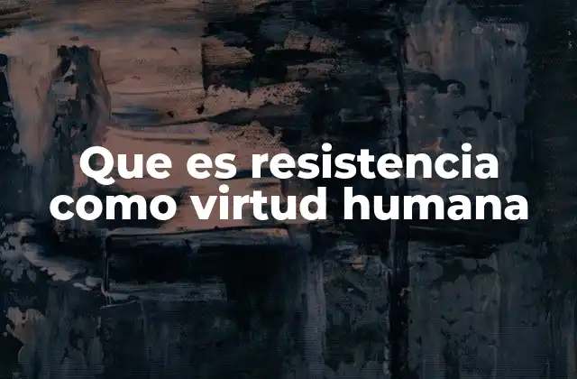 Que es Resistencia como Virtud Humana