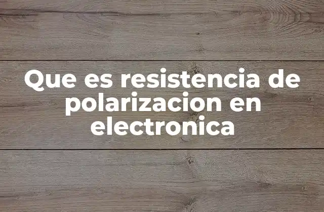 Que es Resistencia de Polarizacion en Electronica