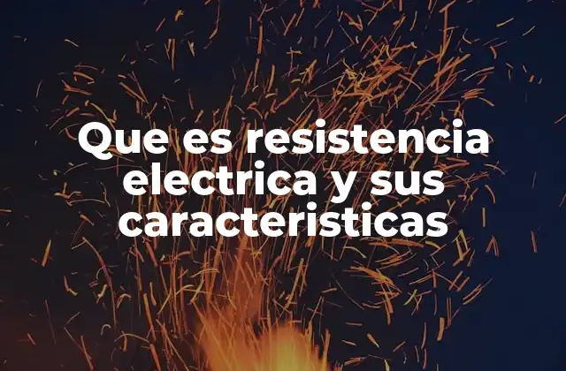 Que es Resistencia Electrica y Sus Caracteristicas