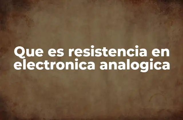 Que es Resistencia en Electronica Analogica