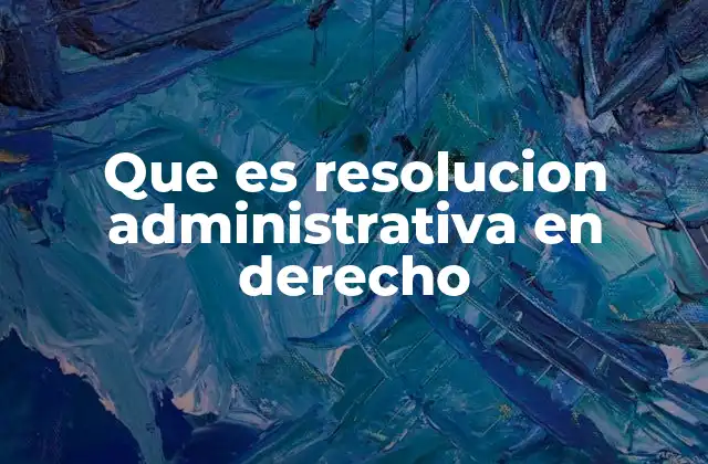 Que es Resolucion Administrativa en Derecho