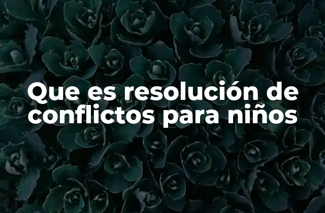 Que es Resolución de Conflictos para Niños