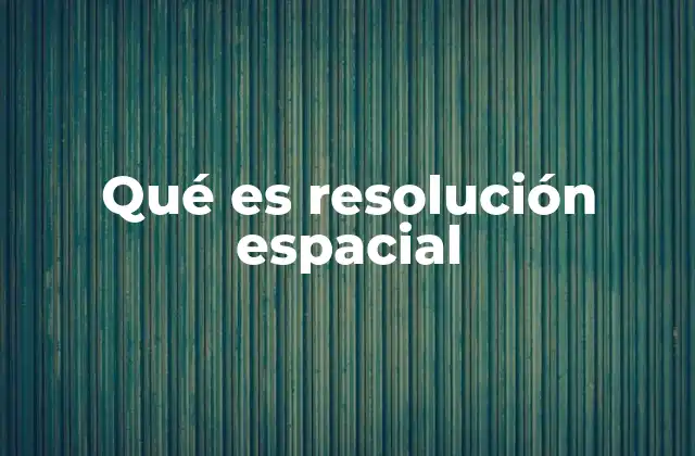Qué es Resolución Espacial