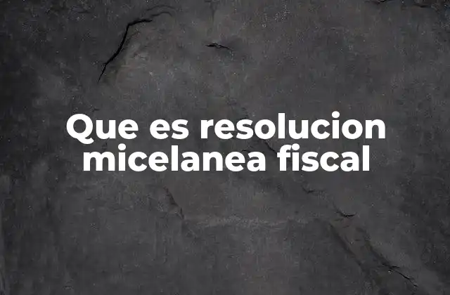 Que es Resolucion Micelanea Fiscal