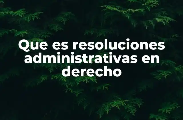 Que es Resoluciones Administrativas en Derecho