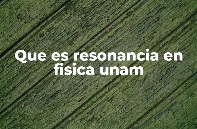 Que es Resonancia en Fisica Unam