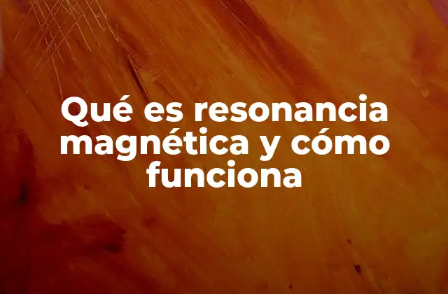 Qué es Resonancia Magnética y Cómo Funciona
