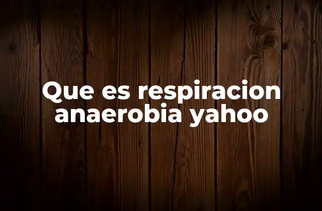 Que es Respiracion Anaerobia Yahoo