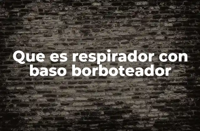 Que es Respirador con Baso Borboteador