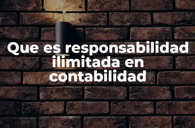 Que es Responsabilidad Ilimitada en Contabilidad