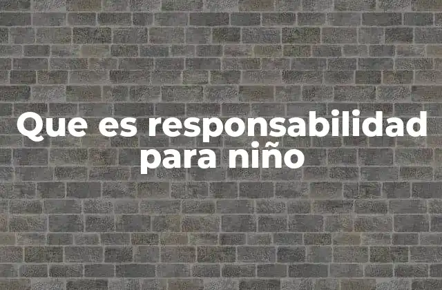 Que es Responsabilidad para Niño