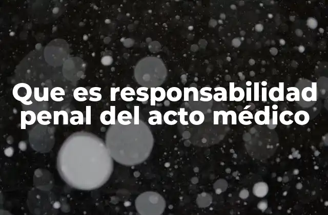 Que es Responsabilidad Penal Del Acto Médico