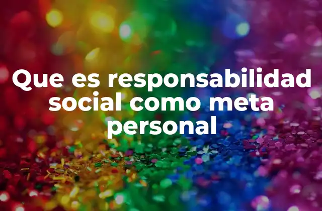 Que es Responsabilidad Social como Meta Personal