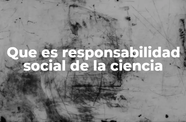 Que es Responsabilidad Social de la Ciencia 2 La ciencia como herramienta para el desarrollo sostenible