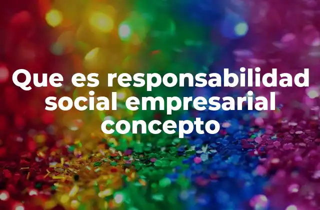 Que es Responsabilidad Social Empresarial Concepto
