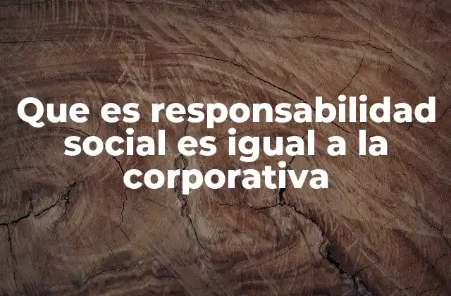 Que es Responsabilidad Social es Igual a la Corporativa