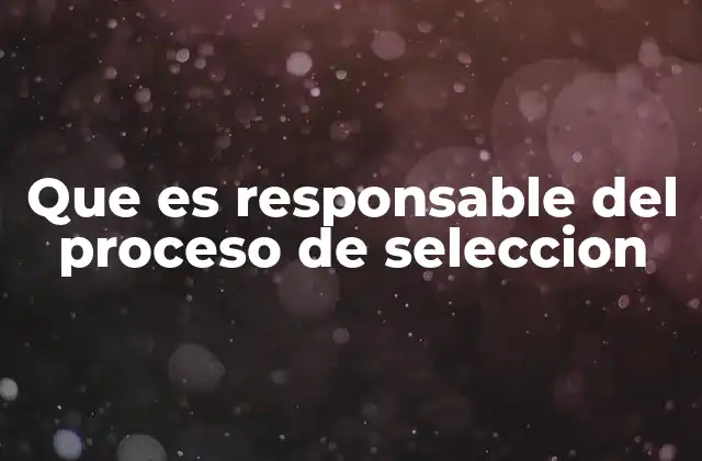Que es Responsable Del Proceso de Seleccion