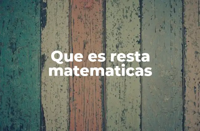 Que es Resta Matematicas 2 Cómo se representa y se usa la resta en contextos cotidianos