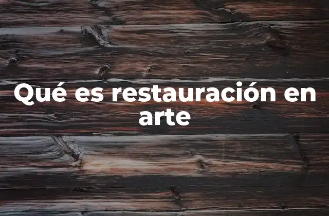 El rol de la restauración en la preservación del patrimonio artístico
