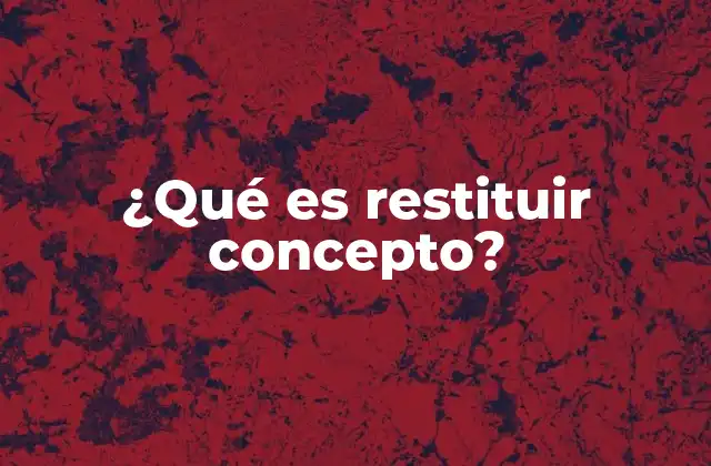 ¿qué es Restituir Concepto? 2 El proceso de reconstrucción conceptual