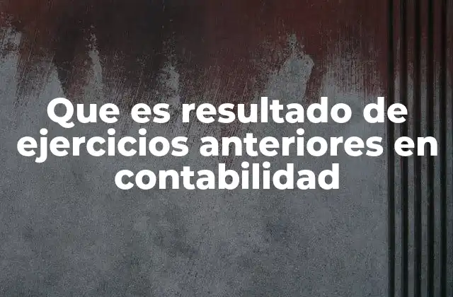 Que es Resultado de Ejercicios Anteriores en Contabilidad 2 La importancia del resultado de ejercicios anteriores en la contabilidad