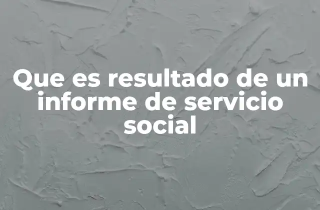 Que es Resultado de un Informe de Servicio Social 2 El papel del estudiante en la generación de un informe de servicio social