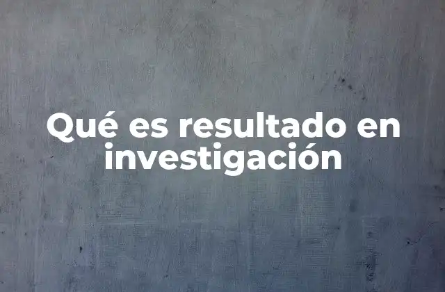 Qué es Resultado en Investigación