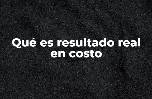 Qué es Resultado Real en Costo