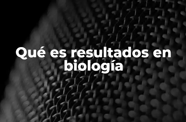 Qué es Resultados en Biología