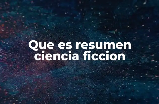 Que es Resumen Ciencia Ficcion 2 La importancia de los resúmenes en géneros literarios