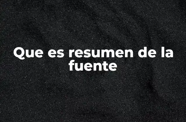 Que es Resumen de la Fuente