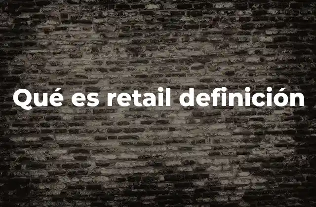 Qué es Retail Definición 2 El papel del retail en la economía y el consumo