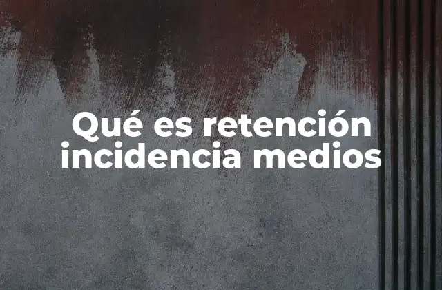 Qué es Retención Incidencia Medios