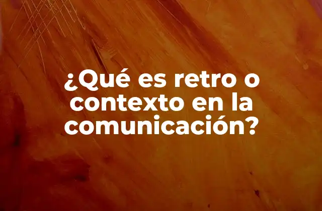 ¿qué es Retro o Contexto en la Comunicación?