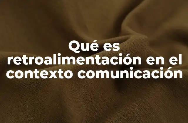 Qué es Retroalimentación en el Contexto Comunicación